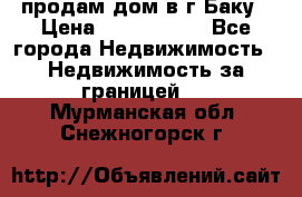 продам дом в г.Баку › Цена ­ 5 500 000 - Все города Недвижимость » Недвижимость за границей   . Мурманская обл.,Снежногорск г.